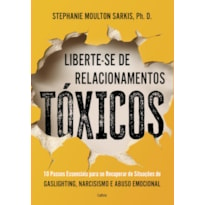 Liberte-se de relacionamentos tóxicos: 10 passos essenciais para se recuperar de situações de gaslighting, narcisismo e abuso emocional