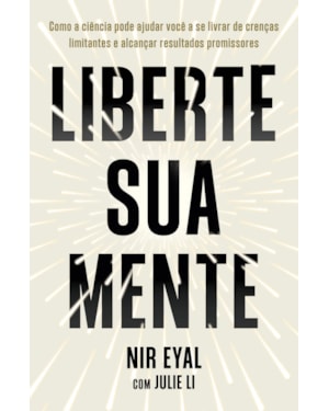 LIBERTE SUA MENTE: COMO A CIÊNCIA PODE AJUDAR VOCÊ A SE LIVRAR DE CRENÇAS LIMITANTES E ALCANÇAR RESULTADOS PROMISSORES