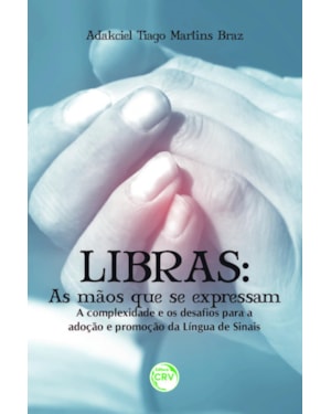 LIBRAS: AS MÃOS QUE SE EXPRESSAM - A COMPLEXIDADE E OS DESAFIOS PARA A ADOÇÃO E PROMOÇÃO DA LÍNGUA DE SINAIS