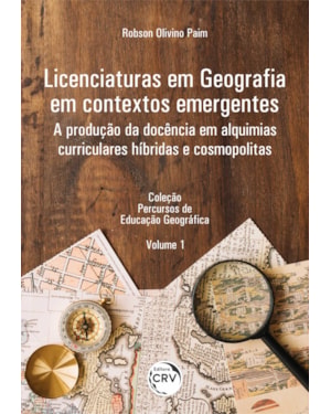 LICENCIATURAS EM GEOGRAFIA EM CONTEXTOS EMERGENTES: A PRODUÇÃO DA DOCÊNCIA EM ALQUIMIAS CURRICULARES HÍBRIDAS E COSMOPOLITAS COLEÇÃO PERCURSOS DE EDUCAÇÃO GEOGRÁFICA