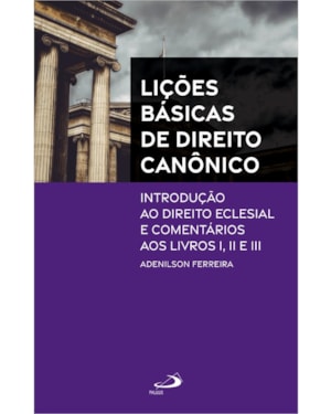 Lições Básicas do Direito Canônico: Introdução ao Direito Eclesial e Comentários aos Livros I, II e III