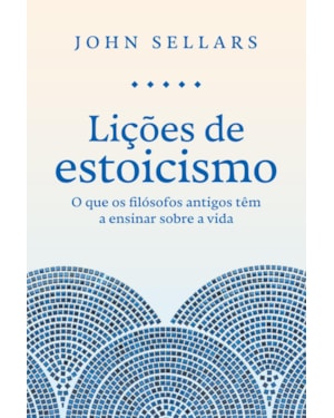 LIÇÕES DE ESTOICISMO: O QUE OS FILÓSOFOS ANTIGOS TÊM A ENSINAR SOBRE A VIDA