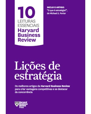 LIÇÕES DE ESTRATÉGIA (10 LEITURAS ESSENCIAIS - HBR): OS MELHORES ARTIGOS DA HARVARD BUSINESS REVIEW PARA CRIAR VANTAGENS COMPETITIVAS E SE DESTACAR DA CONCORRÊNCIA