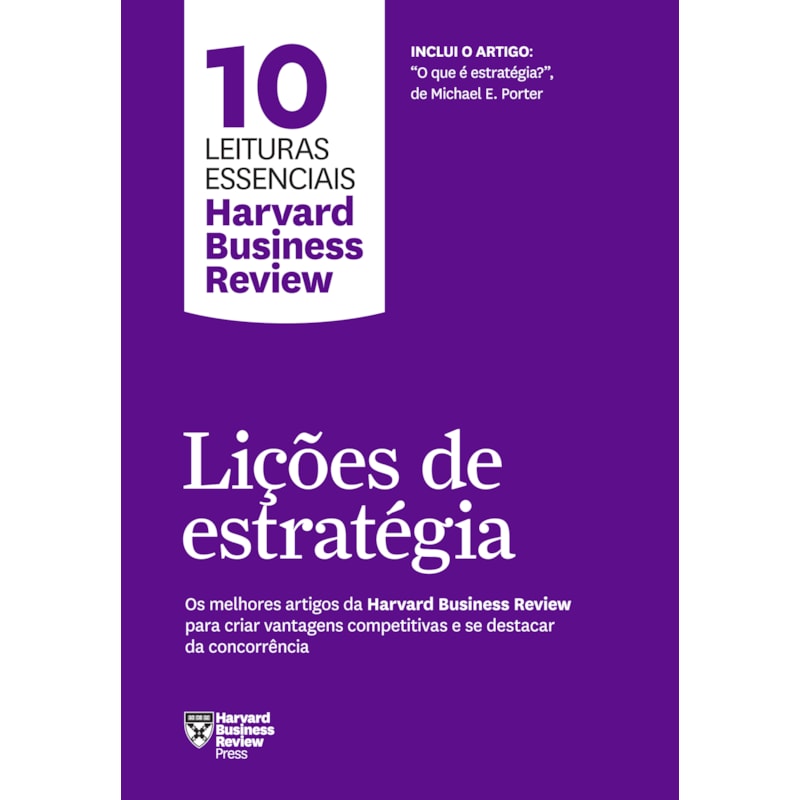 LIÇÕES DE ESTRATÉGIA (10 LEITURAS ESSENCIAIS - HBR): OS MELHORES ARTIGOS DA HARVARD BUSINESS REVIEW PARA CRIAR VANTAGENS COMPETITIVAS E SE DESTACAR DA CONCORRÊNCIA