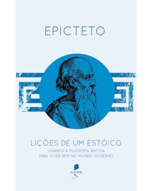LIÇÕES DE UM ESTÓICO. USANDO A FILOSOFIA ANTIGA PARA VIVER BEM NO MUNDO MODERNO