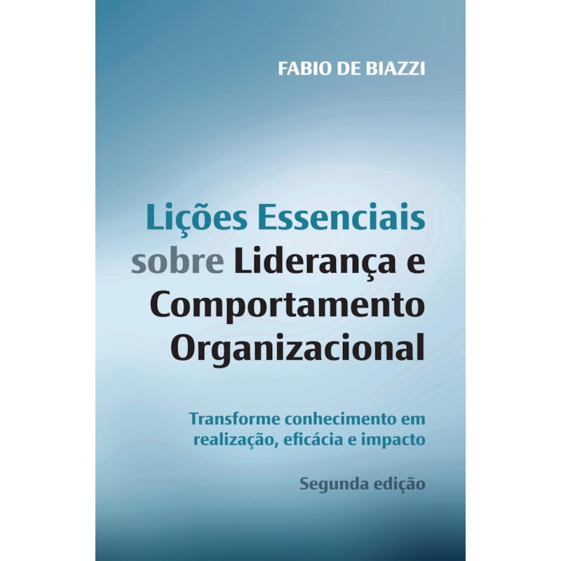 LIÇÕES ESSENCIAIS SOBRE LIDERANÇA: TRANSFORME CONHECIMENTO EM REALIZAÇÃO, EFICÁCIA E IMPACTO