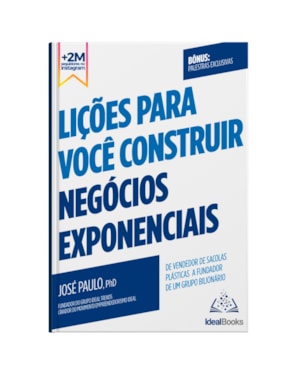LIÇÕES PARA VOCÊ CONSTRUIR NEGÓCIOS EXPONENCIAIS: DE VENDEDOR DE SACOLAS PLÁSTICAS A FUNDADOR DE UM GRUPO MILIONÁRIO