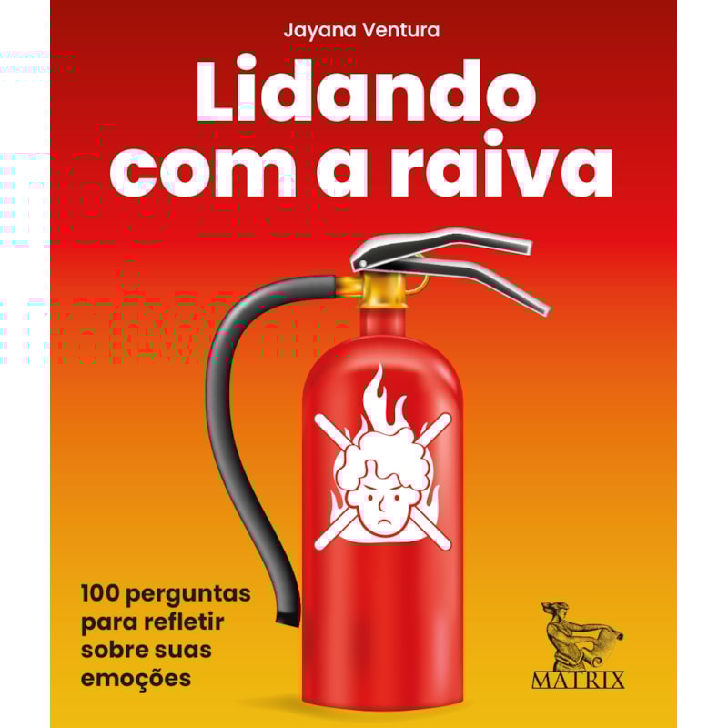 LIDANDO COM A RAIVA: 100 PERGUNTAS PARA REFLETIR SOBRE SUAS EMOÇÕES