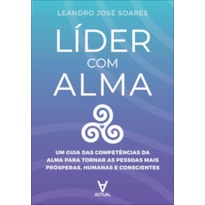 Líder com alma: um guia das competências da alma para tornar as pessoas mais prósperas, humanas e conscientes