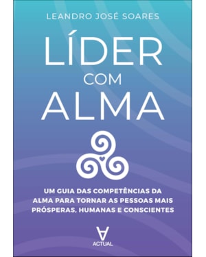 Líder com alma: um guia das competências da alma para tornar as pessoas mais prósperas, humanas e conscientes