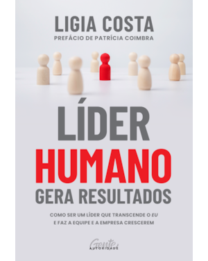 LÍDER HUMANO GERA RESULTADOS: COMO SER UM LÍDER QUE TRANSCENDE O EU E FAZ A EQUIPE E A EMPRESA CRESCEREM