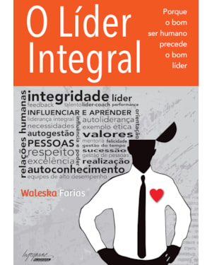 LIDER INTEGRAL, O - PORQUE O BOM SER HUMANO PRECEDE O BOM LIDER - 1
