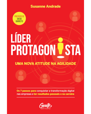 LÍDER PROTAGONISTA: UMA NOVA ATITUDE NA AGILIDADE: OS 7 PASSOS PARA CONQUISTAR A TRANSFORMAÇÃO DIGITAL NAS EMPRESAS E TER RESULTADOS PESSOAIS E NA CARREIRA