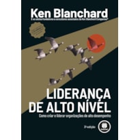 LIDERANÇA DE ALTO NÍVEL: COMO CRIAR E LIDERAR ORGANIZAÇÕES DE ALTO DESEMPENHO