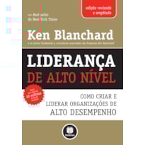 LIDERANÇA DE ALTO NÍVEL - EDIÇÃO REVISADA E AMPLIADA: COMO CRIAR E LIDERAR ORGANIZAÇÕES DE ALTO DESEMPENHO