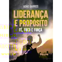 LIDERANÇA E PROPÓSITO: FÉ, FOCO E FORÇA