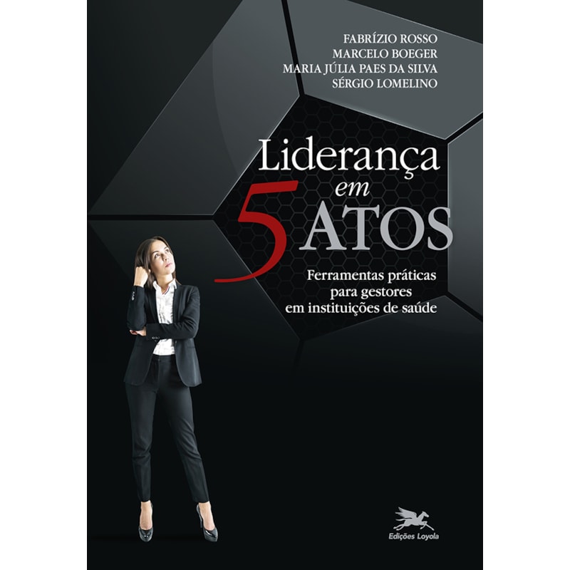 LIDERANÇA EM 5 ATOS: FERRAMENTAS PRÁTICAS PARA GESTORES EM INSTITUIÇÕES DE SAÚDE