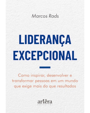 LIDERANÇA EXCEPCIONAL: COMO INSPIRAR, DESENVOLVER E TRANSFORMAR PESSOAS EM UM MUNDO QUE EXIGE MAIS DO QUE RESULTADOS