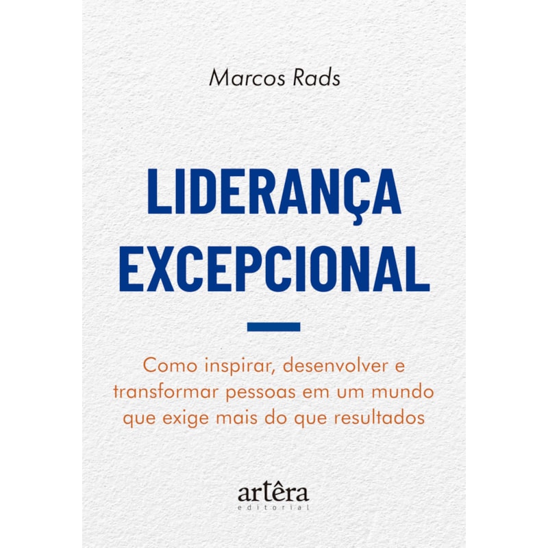 LIDERANÇA EXCEPCIONAL: COMO INSPIRAR, DESENVOLVER E TRANSFORMAR PESSOAS EM UM MUNDO QUE EXIGE MAIS DO QUE RESULTADOS
