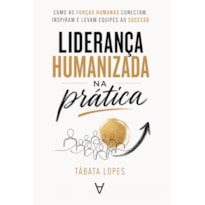 Liderança Humanizada na Prática: Como as Forças Humanas Conectam, Inspiram e Levam Equipes ao Sucesso