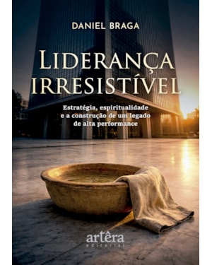 LIDERANÇA IRRESISTÍVEL: ESTRATÉGIA, ESPIRITUALIDADE E A CONSTRUÇÃO DE UM LEGADO DE ALTA PERFORMANCE
