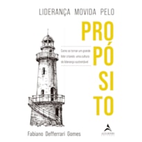 LIDERANÇA MOVIDA PELO PROPÓSITO: COMO SE TORNAR UM GRANDE LÍDER CRIANDO UMA CULTURA DE LIDERANÇA SUSTENTÁVEL