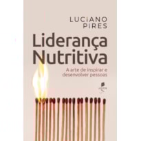 LIDERANÇA NUTRITIVA: A ARTE DE INSPIRAR E DESENVOLVER PESSOAS