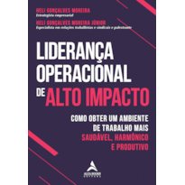 LIDERANÇA OPERACIONAL DE ALTO IMPACTO: COMO OBTER UM AMBIENTE DE TRABALHO MAIS SAUDÁVEL, HARMÔNICO E PRODUTIVO