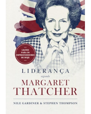 LIDERANÇA SEGUNDO MARGARET THATCHER: LIÇÕES PARA OS EMPREENDEDORES DE HOJE