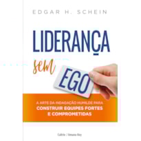Liderança sem ego: a arte da indagação humilde para construir equipes fortes e comprometidas