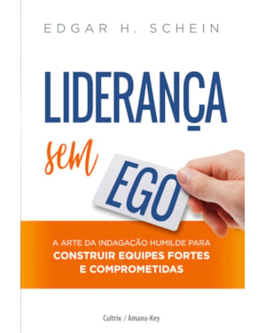 Liderança sem ego: a arte da indagação humilde para construir equipes fortes e comprometidas