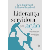 Liderança Servidora em Ação: Como construir bons relacionamentos e alcançar grandes resultados