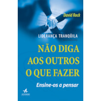 LIDERANÇA TRANQUILA: NÃO DIGA AOS OUTROS O QUE FAZER, ENSINE-OS A PENSAR