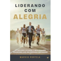 LIDERANDO COM ALEGRIA: ESTIMULANDO POTENCIAL E IMPULSIONANDO DESEMPENHO COM UMA LIDERANÇA INSPIRADORA