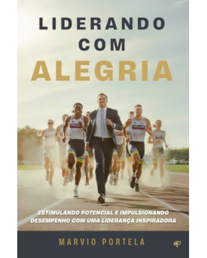LIDERANDO COM ALEGRIA: ESTIMULANDO POTENCIAL E IMPULSIONANDO DESEMPENHO COM UMA LIDERANÇA INSPIRADORA
