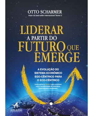 Liderar a partir do futuro que emerge: a evolução do sistema econômico ego-cêntrico para o eco-cêntrico