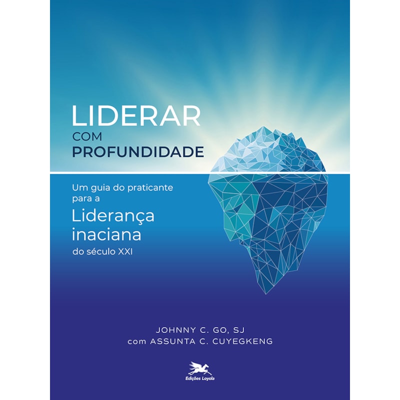 LIDERAR COM PROFUNDIDADE: UM GUIA DO PRATICANTE PARA A LIDERANÇA INACIANA DO SÉCULO XXI