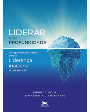 LIDERAR COM PROFUNDIDADE: UM GUIA DO PRATICANTE PARA A LIDERANÇA INACIANA DO SÉCULO XXI