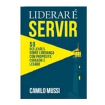 Liderar é servir: 50 reflexões sobre liderança com propósito, coragem e legado
