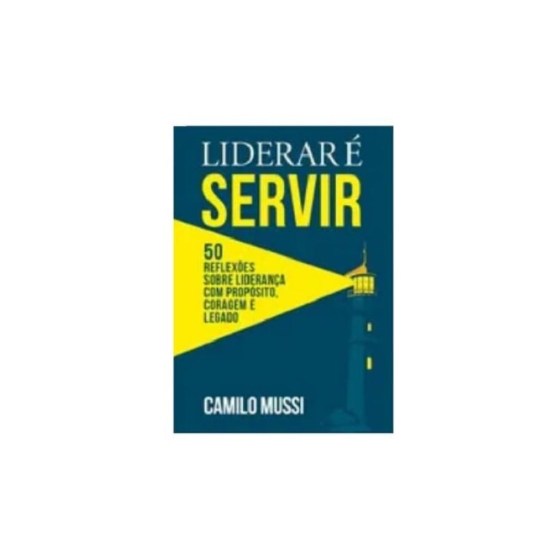 Liderar é servir: 50 reflexões sobre liderança com propósito, coragem e legado