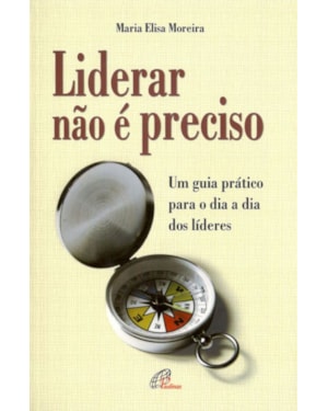 Liderar não é preciso: um guia prático para o dia a dia dos líderes