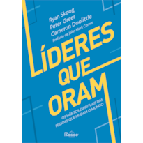 LÍDERES QUE ORAM: OS HÁBITOS ESPIRITUAIS DAS PESSOAS QUE MUDAM O MUNDO