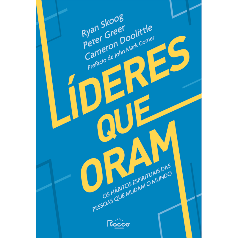 LÍDERES QUE ORAM: OS HÁBITOS ESPIRITUAIS DAS PESSOAS QUE MUDAM O MUNDO