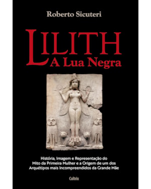 Lilith - A lua negra: história, imagem e representação do mito da primeira mulher e a origem de um dos arquétipos mais incompreendidos da grande mãe