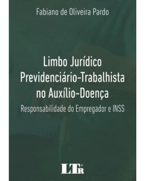 LIMBO JURÍDICO PREVIDENCIÁRIO-TRABALHISTA NO AUXÍLIO DOENÇA - RESPONSABILIDADE DO EMPREGADOR E INSS
