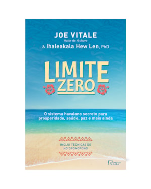 LIMITE ZERO: O SISTEMA HAVAIANO SECRETO PARA PROSPERIDADE, SAÚDE, PAZ, E MAIS AINDA