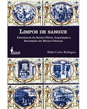 Limpos de sangue: familiares do Santo Ofício, Inquisição e sociedade em Minas colonial
