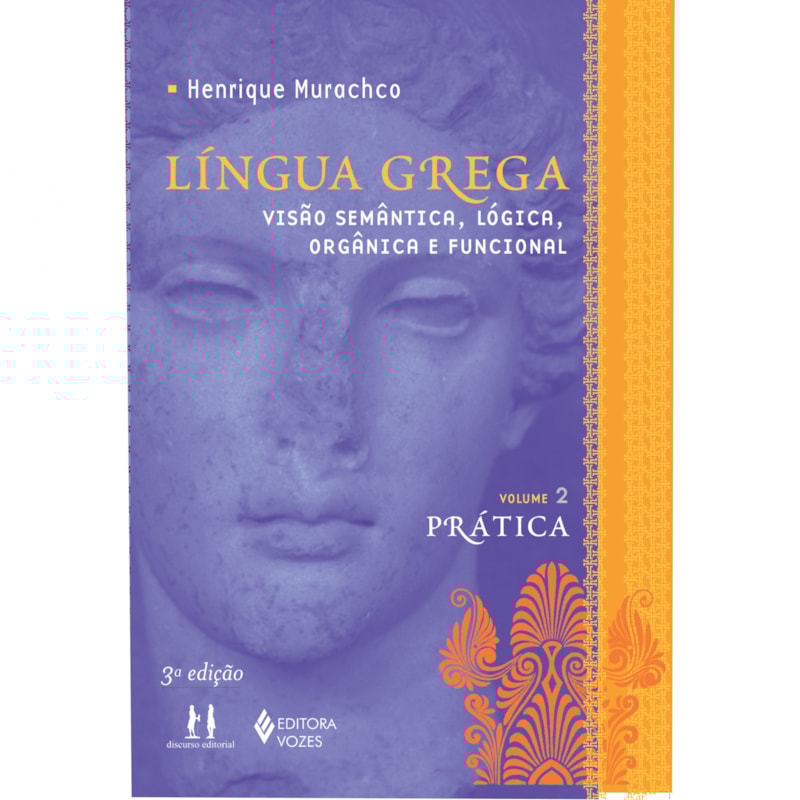 LÍNGUA GREGA VOL. II PRÁTICA - VISÃO SEMÂNTICA, LÓGICA, ORGÂNICA E FUNCIONAL