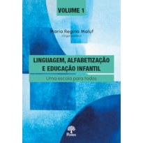 LINGUAGEM, ALFABETIZAÇÃO E EDUCAÇÃO INFANTIL - VOL. 1 - UMA ESCOLA PARA TODOS