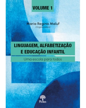 LINGUAGEM, ALFABETIZAÇÃO E EDUCAÇÃO INFANTIL - VOL. 1 - UMA ESCOLA PARA TODOS